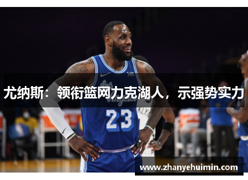 尤纳斯：领衔篮网力克湖人，示强势实力