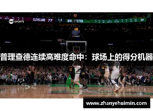 普理查德连续高难度命中：球场上的得分机器